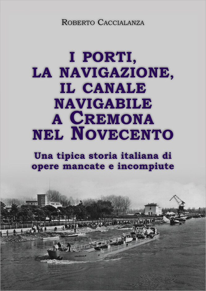 I porti, la navigazione, il canale navigabile a Cremona nel Novecento. Una tipica storia italiana di opere mancate e incompiute